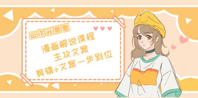 二次元·漫画解说课程——主攻文案，剪辑+文案一步到位（价值599元）-5D资源网