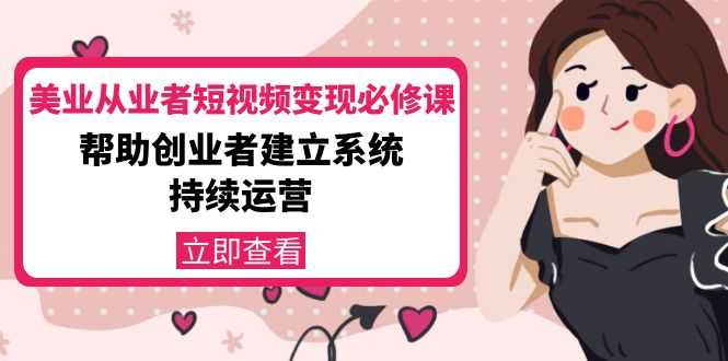 图片[1]-美业从业者短视频变现必修课：帮助创业者建立系统持续运营-价值3990元-5D资源网