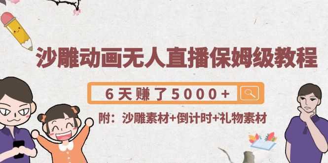 沙雕动画无人直播保姆级教程：6天赚了5000+(附沙雕素材+倒计时+礼物素材)-5D资源网